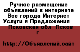 Ручное размещение объявлений в интернете - Все города Интернет » Услуги и Предложения   . Псковская обл.,Псков г.